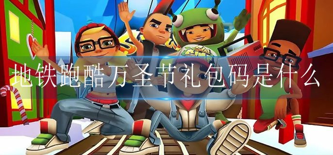 地铁跑酷万圣节礼包码是什么-墨西哥万圣节礼包码兑换码汇总合集
