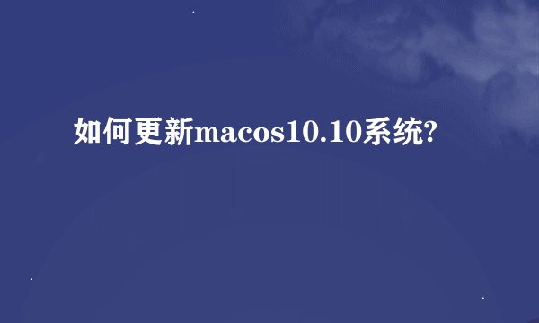 如何更新macos10.10系统?