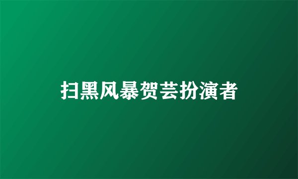扫黑风暴贺芸扮演者