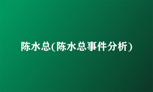 陈水总(陈水总事件分析)