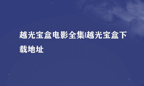 越光宝盒电影全集|越光宝盒下载地址