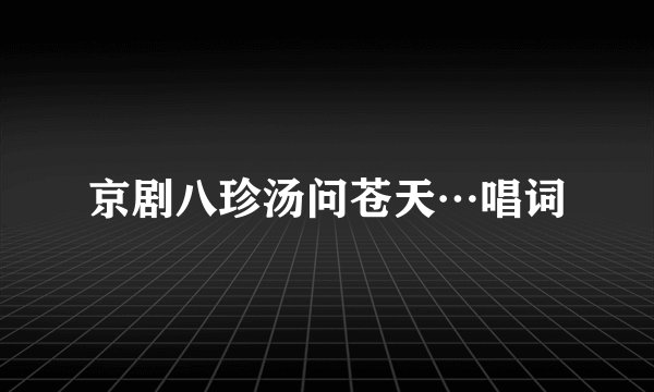京剧八珍汤问苍天…唱词