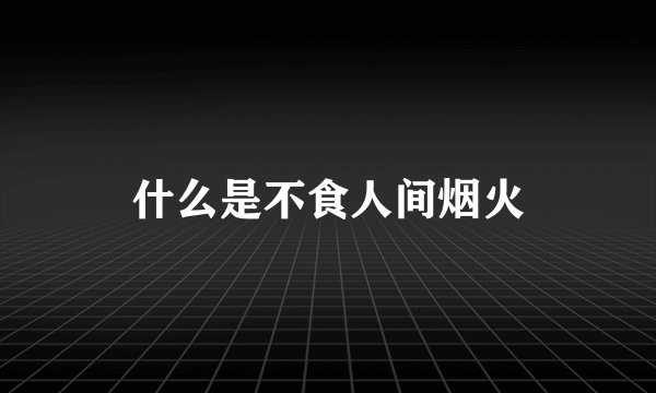 什么是不食人间烟火
