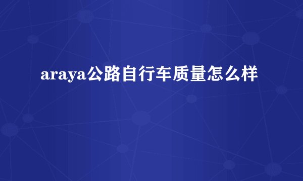 araya公路自行车质量怎么样