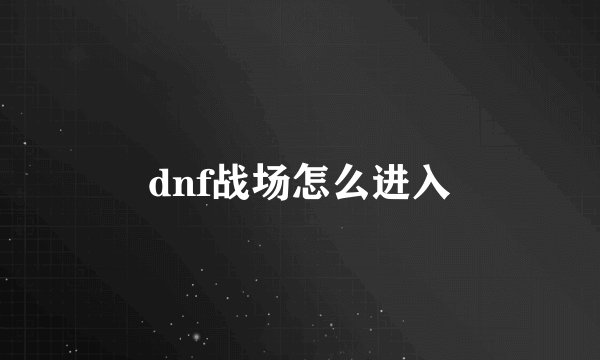 dnf战场怎么进入