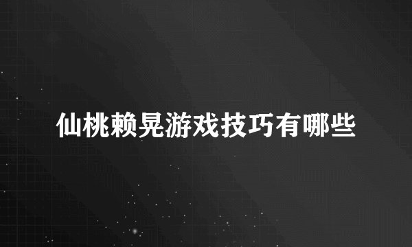 仙桃赖晃游戏技巧有哪些
