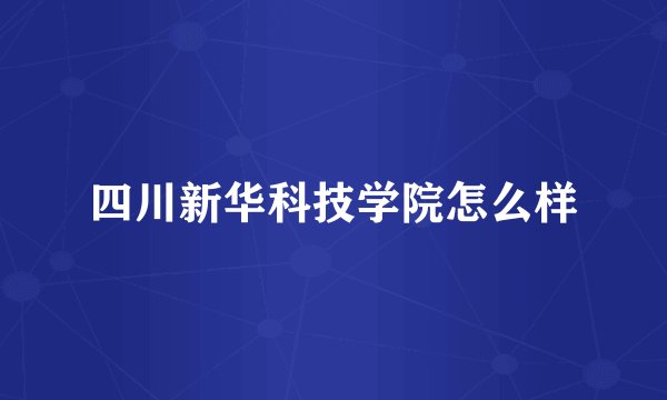 四川新华科技学院怎么样