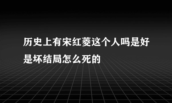 历史上有宋红菱这个人吗是好是坏结局怎么死的