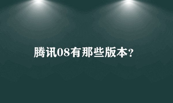 腾讯08有那些版本？