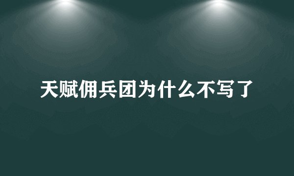 天赋佣兵团为什么不写了