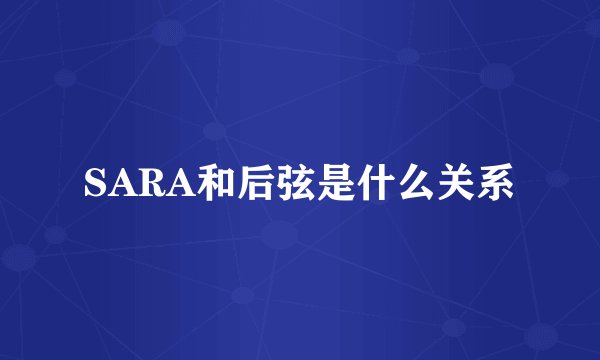 SARA和后弦是什么关系