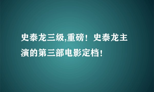 史泰龙三级,重磅！史泰龙主演的第三部电影定档！