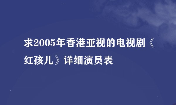 求2005年香港亚视的电视剧《红孩儿》详细演员表