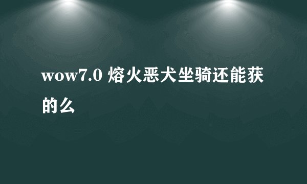 wow7.0 熔火恶犬坐骑还能获的么