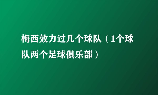 梅西效力过几个球队（1个球队两个足球俱乐部）