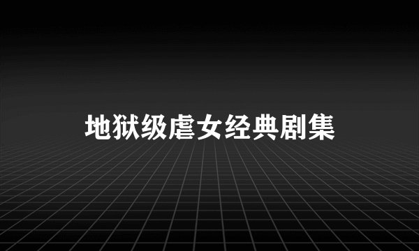 地狱级虐女经典剧集