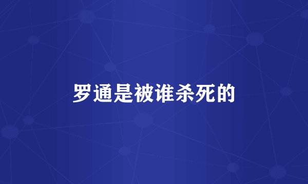 罗通是被谁杀死的