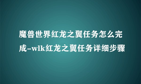 魔兽世界红龙之翼任务怎么完成-wlk红龙之翼任务详细步骤