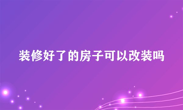 装修好了的房子可以改装吗