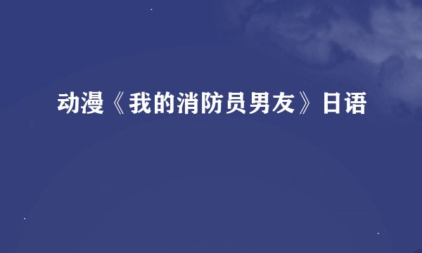 动漫《我的消防员男友》日语