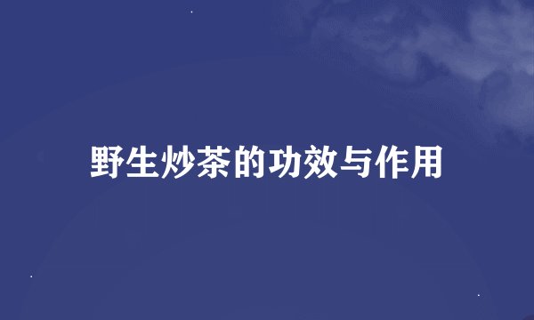 野生炒茶的功效与作用