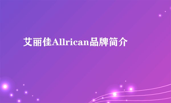 艾丽佳Allrican品牌简介