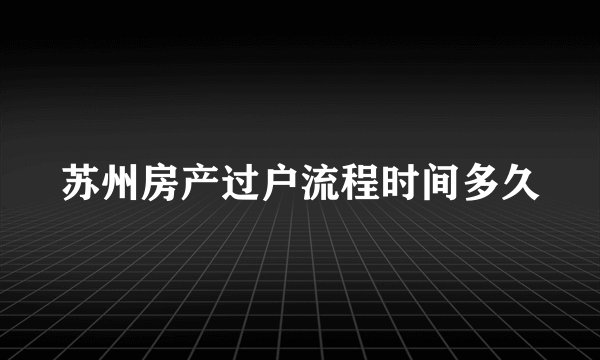 苏州房产过户流程时间多久