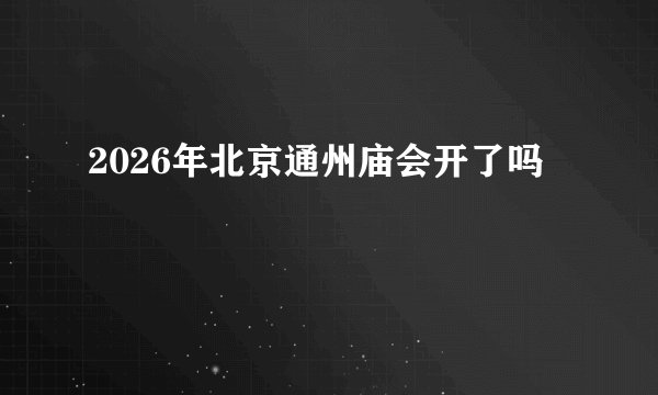 2026年北京通州庙会开了吗