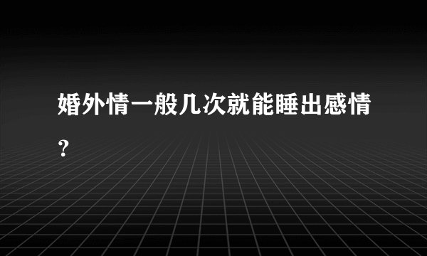 婚外情一般几次就能睡出感情？