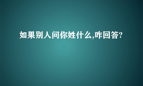 如果别人问你姓什么,咋回答?