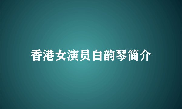 香港女演员白韵琴简介