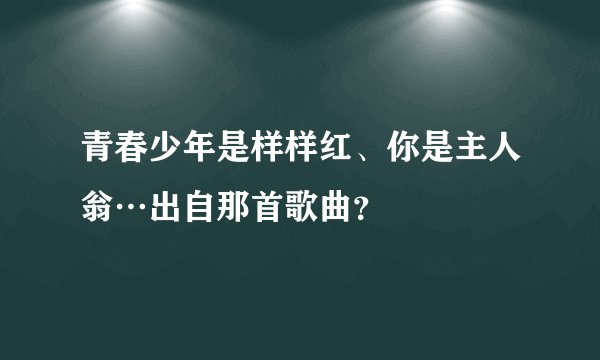 青春少年是样样红、你是主人翁…出自那首歌曲?