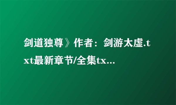 剑道独尊》作者：剑游太虚.txt最新章节/全集txt免费下载