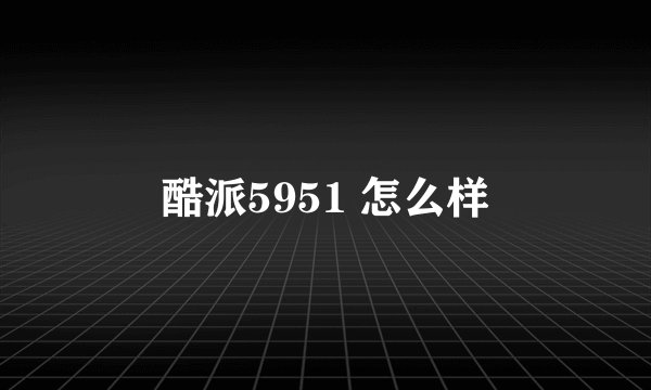 酷派5951 怎么样