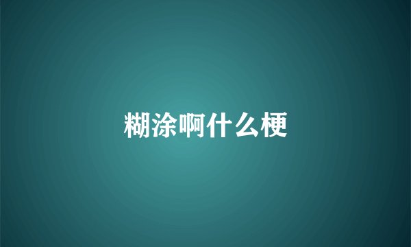 糊涂啊什么梗