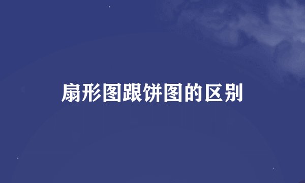 扇形图跟饼图的区别