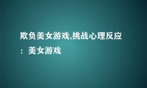 欺负美女游戏,挑战心理反应：美女游戏
