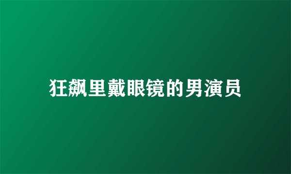 狂飙里戴眼镜的男演员