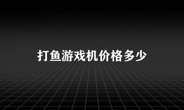打鱼游戏机价格多少