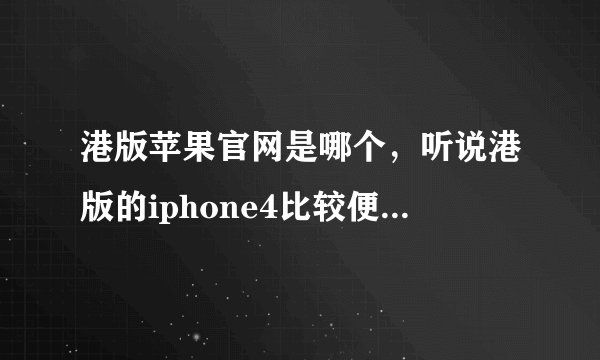 港版苹果官网是哪个，听说港版的iphone4比较便宜啊，是这样吗?