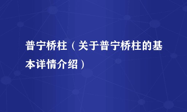 普宁桥柱（关于普宁桥柱的基本详情介绍）