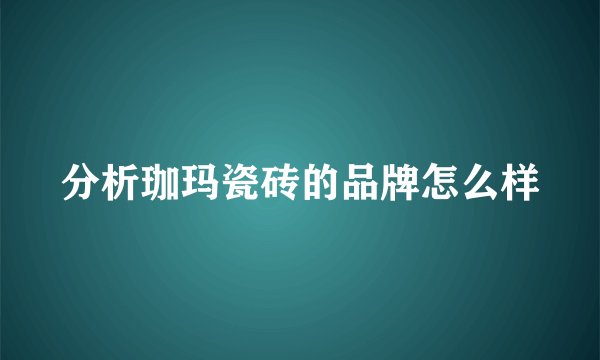 分析珈玛瓷砖的品牌怎么样