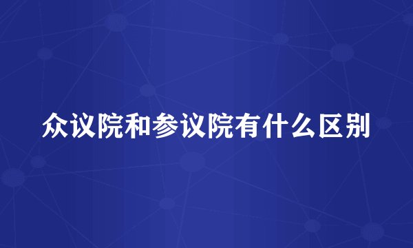 众议院和参议院有什么区别