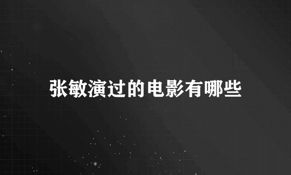 张敏演过的电影有哪些