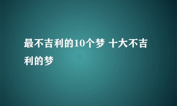 最不吉利的10个梦 十大不吉利的梦