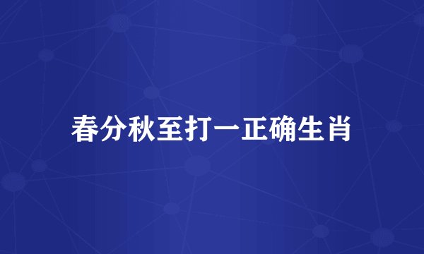 春分秋至打一正确生肖