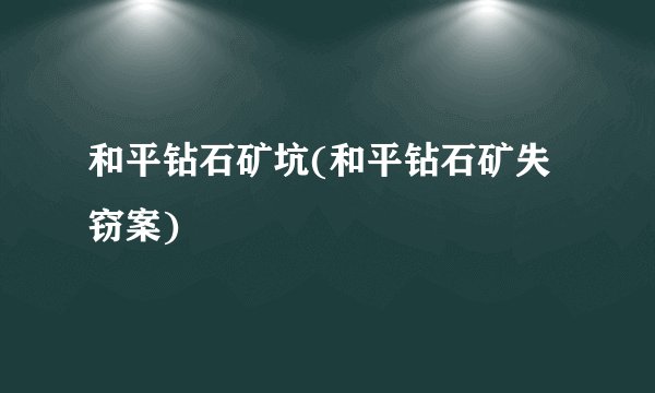和平钻石矿坑(和平钻石矿失窃案)