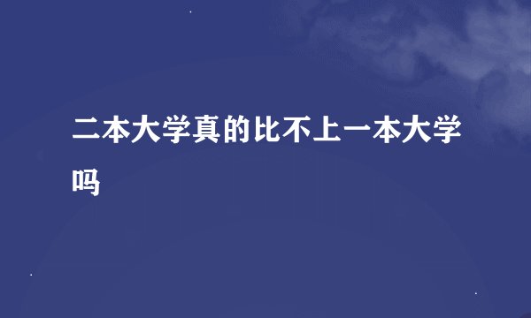 二本大学真的比不上一本大学吗