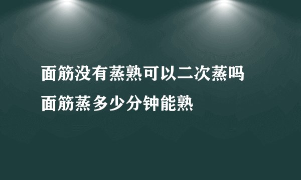 面筋没有蒸熟可以二次蒸吗 面筋蒸多少分钟能熟