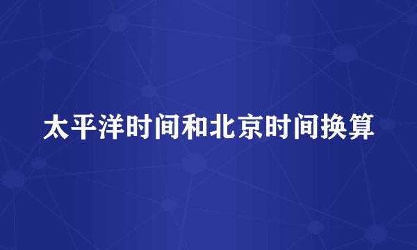 太平洋时间和北京时间换算